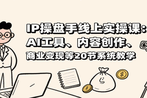 IP操盘手线上实操课:AI工具、内容创作、商业变现等20节系统教学