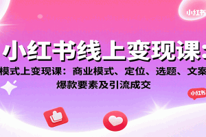 小红书线上变现课:商业模式、定位、选题、文案创作、爆款要素及引流成交