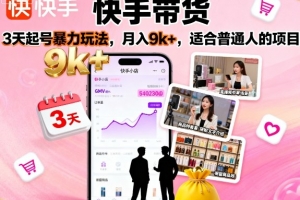 快手带货,3天起号暴力玩法,月入9k+,适合普通人的项目