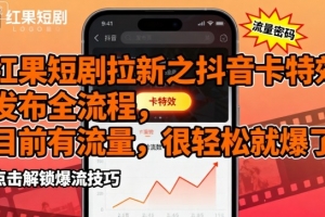 红果短剧拉新之抖音卡特效发布全流程,目前有流量,很轻松就爆了