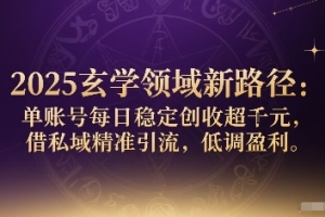 2025玄学领域新路径:单账号每日稳定创收1k+,借私域精准引流,低调盈利