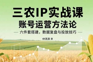 三农IP实战课:账号运营方法论,六件套搭建,数据复盘与投放技巧