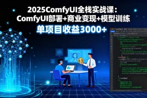 2025ComfyUI全栈实战课:ComfyUI部署+商业变现+模型训练,单项目收益3000+