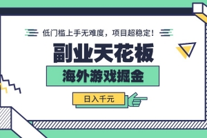 副业天花板!海外游戏掘金:日入千元,低门槛上手无难度,项目超稳定!