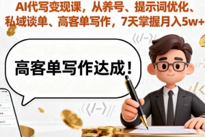 AI代写变现课,从养号、提示词优化、私域谈单、高客单写作,7天掌握月入5w