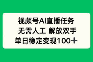 视频号AI直播任务,无需人工,解放双手,当天变现100+