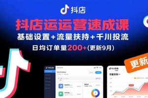抖店运营速成课,基础设置+流量扶持+千川投流,30天日均订单200+(更新9月)