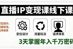 直播IP变现课线下课,定位设计、流量玩法、话术体系,3天掌握年入千万密码