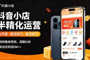 抖音小店半精细化运营9月版,截流技巧,榜单预判,周期分析,单店月利润5w+