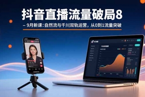 抖音直播流量破局8-9月新课:自然流与千川双轨运营,从0到1流量突破