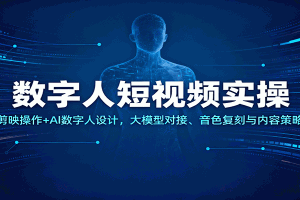 数字人短视频实操,剪映操作+AI数字人设计,大模型对接、音色复刻与内容策略