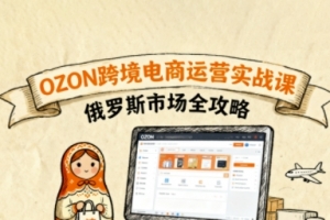 俄罗斯跨境OZON快速上手,OZ0N跨境电商运营实战课,俄罗斯市场全攻略