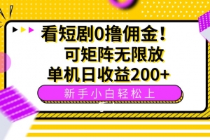 看短剧0撸佣金,可矩阵无限放大,单机日收益200+,新手小白轻松上手!