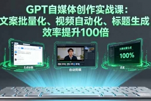 GPT自媒体创作实战课:文案批量化、视频自动化、标题生成,效率提升100倍