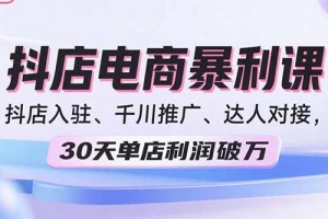 2025抖店电商暴利课,抖店入驻、千川推广、达人对接,30天单店利润破万