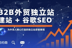B2B外贸独立站建站+谷歌SEO,为外贸人精心打造的独立站获客教程