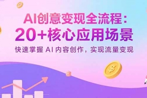 AI创意变现全流程:20+核心应用场景,快速掌握AI内容创作,实现流量变现