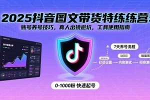 2025抖音图文带货特练营:账号养号技巧,真人出镜避坑,工具使用指南