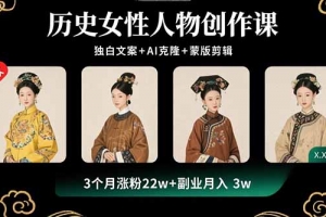 历史女性人物创作课:独白文案+AI克隆+蒙版剪辑,3个月涨粉22w+副业月入3w