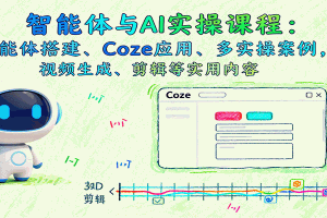 智能体与AI实操课程:智能体搭建、Coze应用、多实操案例,视频生成、剪辑等实用内容