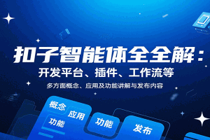 扣子智能体全解:开发平台、插件、工作流等多方面概念、应用及功能讲解与发布内容