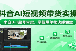 抖音AI短视频带货实操,小白0-1起号带货,掌握爆单秘诀赚佣金