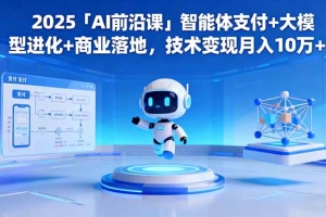 2025「AI前沿课」智能体支付+大模型进化+商业落地,技术变现月入10万+