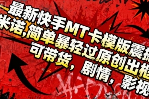 最新快手MT卡模版震撼多米诺,简单粗暴轻松过原创出框,可带货,剧情,影视