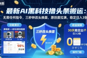 最新AI黑科技撸头条搬运,无需任何指令,三秒钟给你改头换面,原创度直接拉满,稳定日入3张