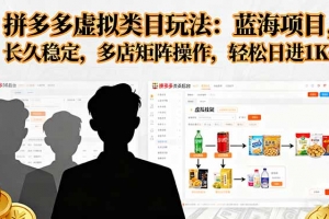 拼多多虚拟类目玩法,蓝海项目,长久稳定,多店矩阵操作,轻松日进1K+
