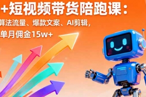AI+短视频带货陪跑课:掌握算法流量、爆款文案、AI剪辑,学员单月佣金15w+