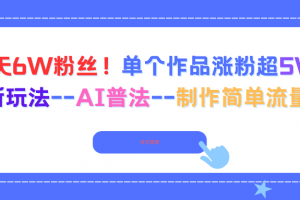 6天6W粉丝!单个作品涨粉超5W!最新玩法–AI普法–制作简单流量高
