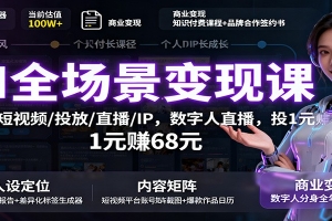 AI全场景变现课:文案/短视频/投放/直播/IP,数字人直播,投1元赚68元