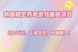 韩服稳定养老游戏搬砖项目,日入千元,正规项目,纯躺赚!
