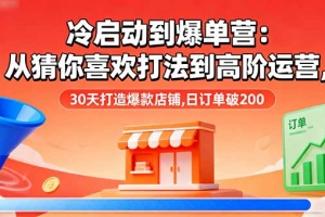 冷启动到爆单营:从猜你喜欢打法到高阶运营,30天打造爆款店铺,日订单破200