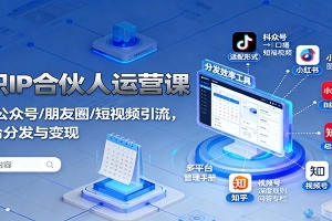 知识IP合伙人运营课:微信/公众号/朋友圈/短视频引流,多平台分发与变现