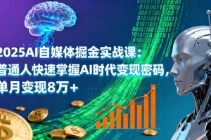 2025AI自媒体掘金实战课:普通人快速掌握AI时代变现密码,单月变现8万+