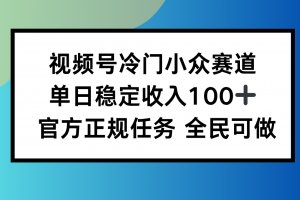 视频号小众赛道,单日稳定收入100+,适合所有人