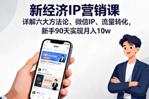 新经济IP营销课:详解六大方法论、微信IP、流量转化,新手90天实现月入10w