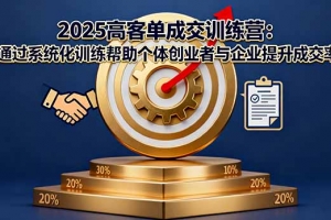2025高客单成交训练营:通过系统化训练帮助个体创业者与企业提升成交率