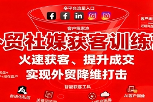 外贸社媒获客训练营,火速获客、提升成交,实现外贸降维打击