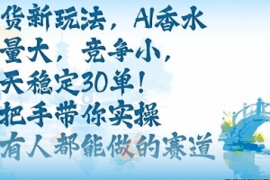 带货新玩法,AI香水,流量大,竞争小,每天稳定30单,手把手带你实操所有人都能做的赛道