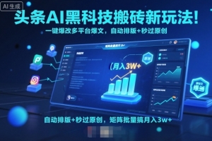 头条AI黑科技搬砖新玩法!一键爆改多平台爆文,自动排版+秒过原创,矩阵批量搞月入3w+