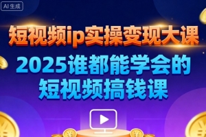 短视频ip实操变现大课,7月26-27日广州站线下课,2025谁都能学会的短视频搞钱课