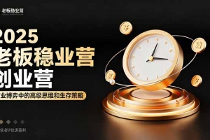 2025老板稳赚创业营:商业博弈中高级思维和生存策略,帮助创业者快速盈利
