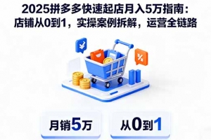 2025拼多多快速起店月入5万指南:店铺从0到1,实操案例拆解,运营全链路