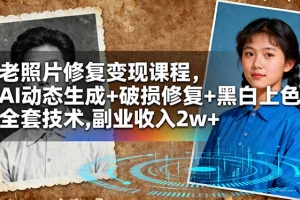 老照片修复变现课程,AI动态生成+破损修复+黑白上色+全套技术,副业收入2w+