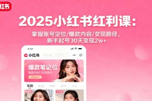 2025小红书红利课:掌握账号定位/爆款内容/变现路径,新手起号30天变现2w+