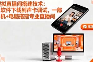 虚拟直播间搭建技术:从软件下载到声卡调试,一部手机+电脑搭建专业直播间