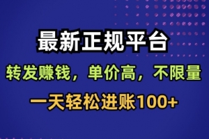 最新正规平台,转发賺钱,单价高,不限量,一天轻松进账100+